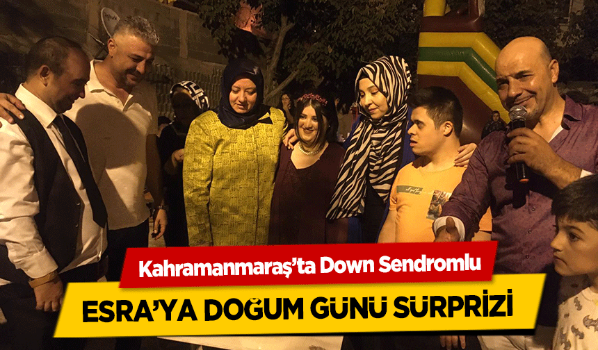 Kahramanmaraş’ta Down Sendromlu Esra’ya Doğum Günü Sürprizi