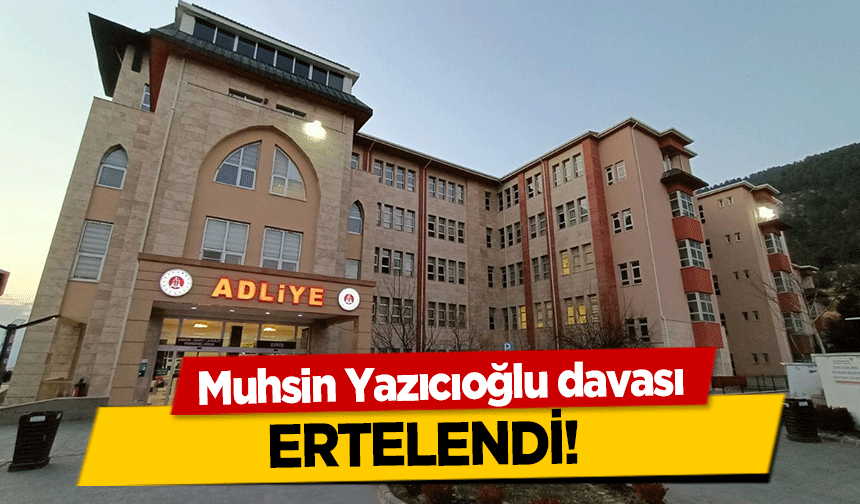 Muhsin Yazıcıoğlu davası ertelendi! 