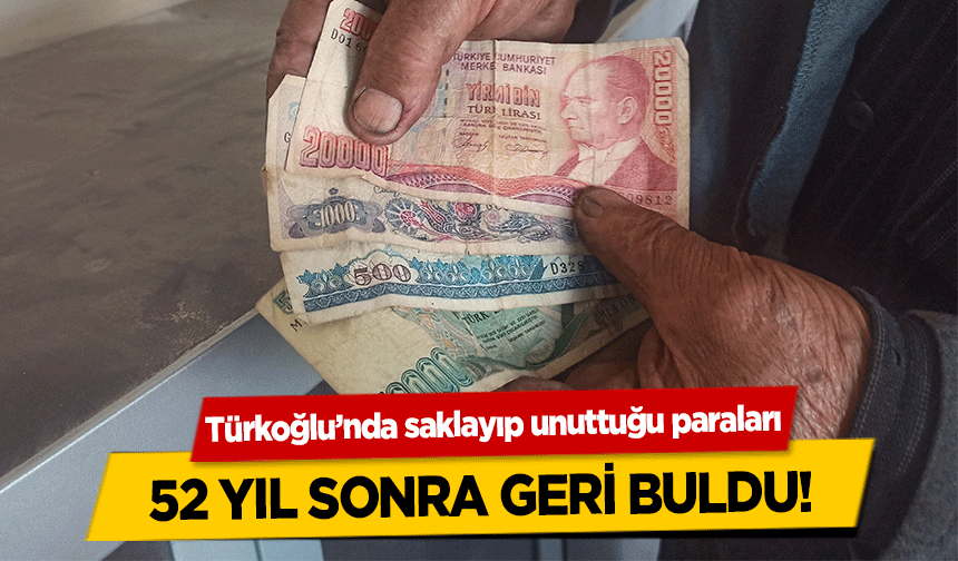 Türkoğlu’nda saklayıp unuttuğu paraları 52 yıl sonra geri buldu!