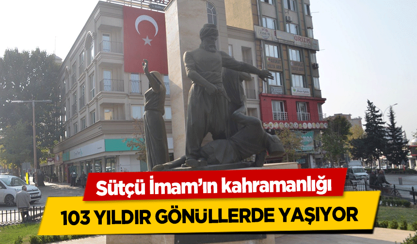 Sütçü İmam’ın kahramanlığı 103 yıldır gönüllerde yaşıyor