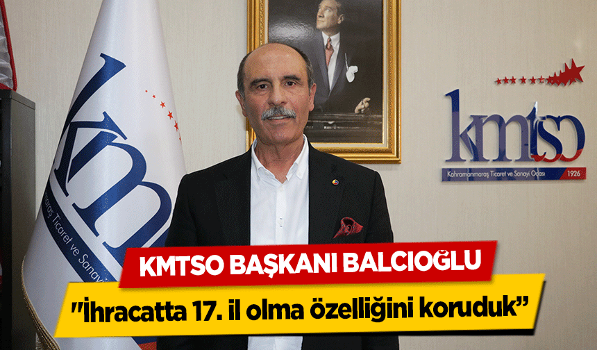 KMTSO Başkanı Balcıoğlu, ‘İhracatta 17 il olma özelliğini koruduk’