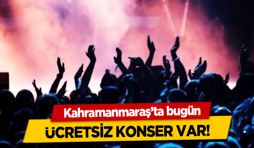 Kahramanmaraş'ta bugün ücretsiz konser var!