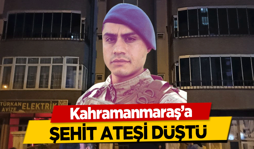 Kahramanmaraş’a şehit ateşi düştü