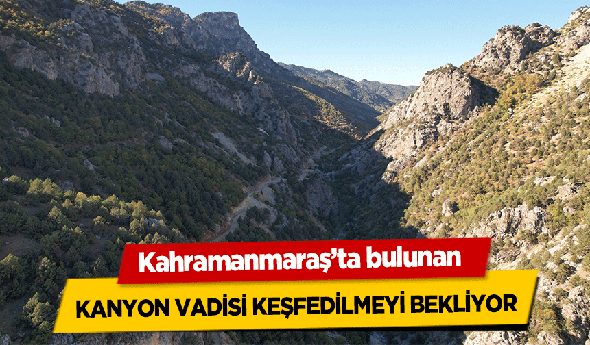 Kahramanmaraş’ta bulunan  kanyon vadisi keşfedilmeyi bekliyor