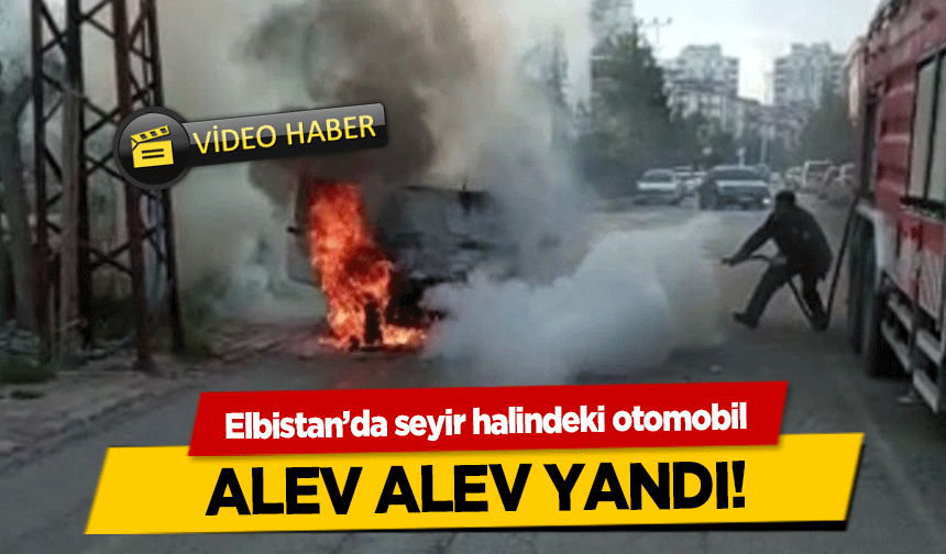 Elbistan’da seyir halindeki otomobil alev alev yandı!