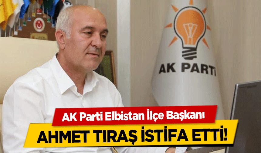 AK Parti Elbistan ilçe Başkanı Ahmet Tıraş İstifa Etti!