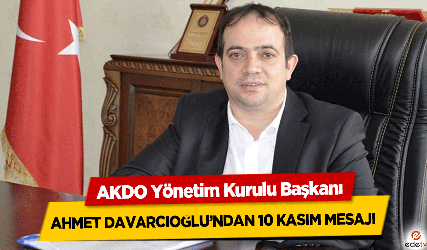 AKDO Yönetim Kurulu Başkanı Ahmet Davarcıoğlu’ndan 10 Kasım Mesajı
