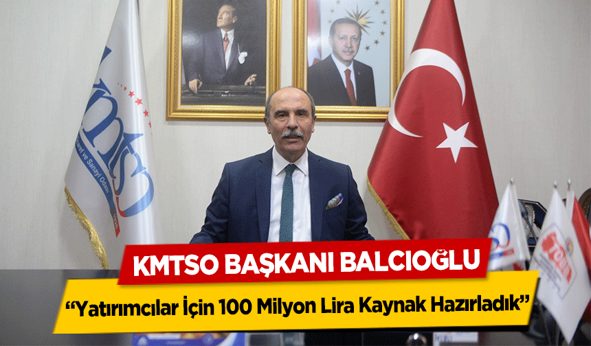 KMTSO Başkanı Balcıoğlu, ‘Yatırımcılar İçin 100 Milyon Lira Kaynak Hazırladık’