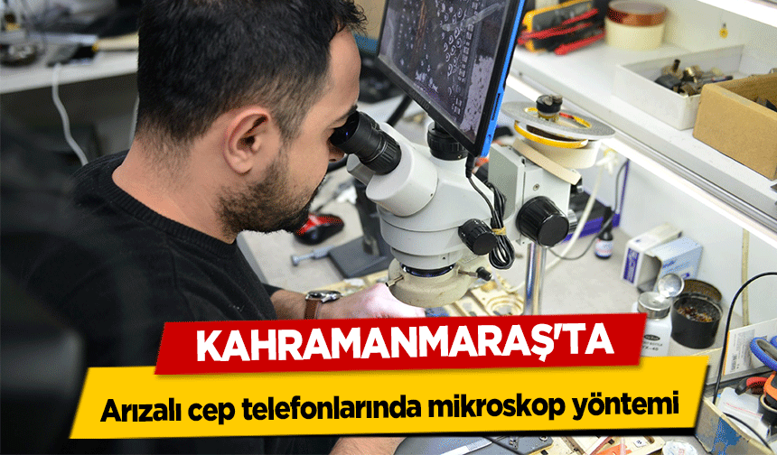Kahramanmaraş'ta arızalı cep telefonlarında mikroskop yöntemi