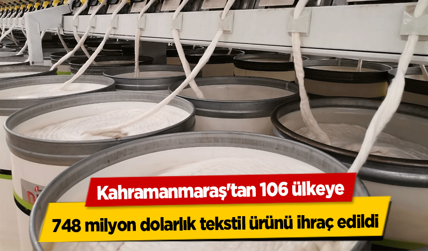 Kahramanmaraş'tan 106 ülkeye 748 milyon dolarlık tekstil ürünü ihraç edildi