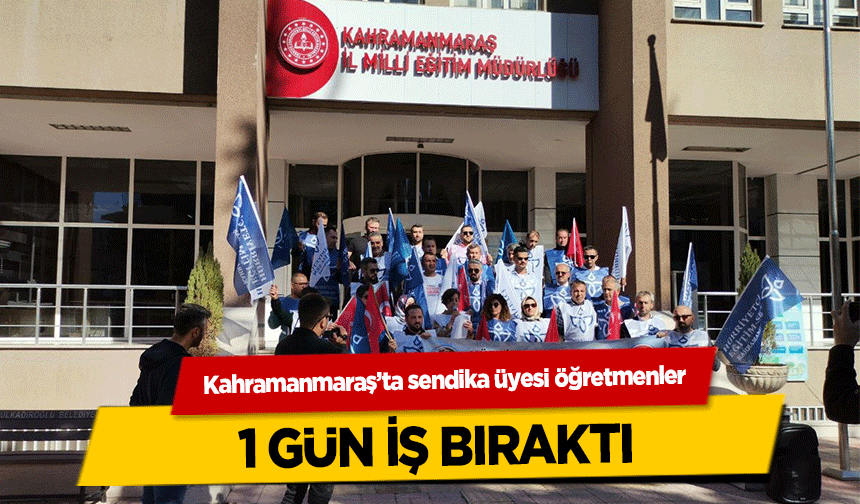 Kahramanmaraş’ta sendika üyesi öğretmenler 1 gün iş bıraktı