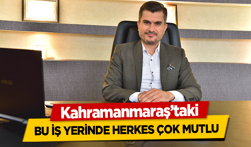 Kahramanmaraş’taki bu iş yerinde herkes çok mutlu