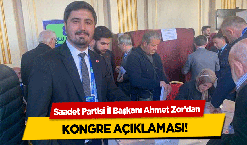 Saadet Partisi İl Başkanı Ahmet Zor’dan kongre açıklaması!