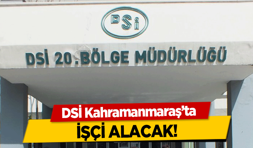 DSİ Kahramanmaraş’ta işçi alacak!