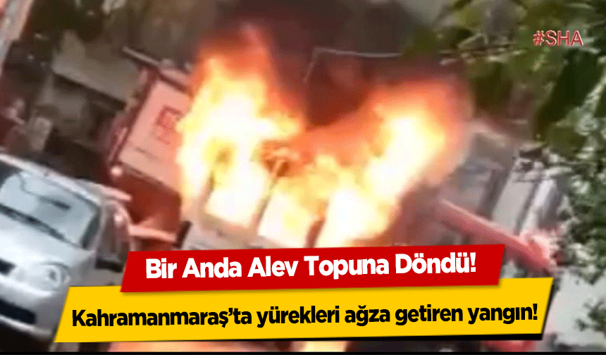 Kahramanmaraş’ta yürekleri ağza getiren yangın! Bir Anda Alev Topuna Döndü!