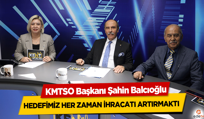 KMTSO Başkanı Şahin Balcıoğlu, Hedefimiz her zaman ihracatı artırmaktı