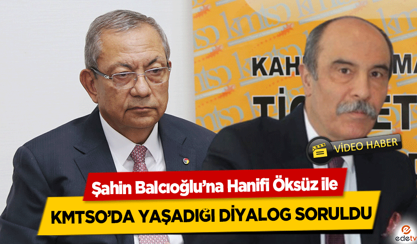 Şahin Balcıoğlu’na Hanifi Öksüz ile KMTSO’da yaşadığı diyalog soruldu