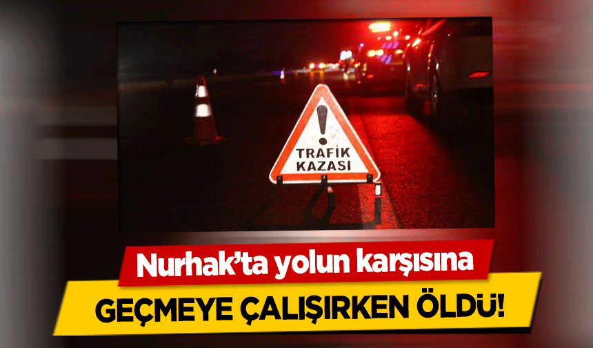 Nurhak’ta yolun karşısına geçmeye çalışırken öldü!