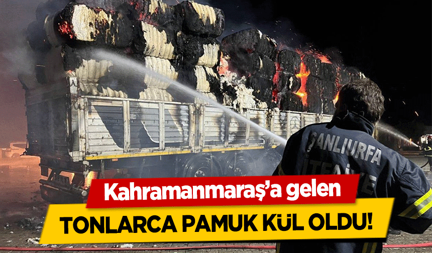 Kahramanmaraş’a gelen tonlarca pamuk kül oldu!