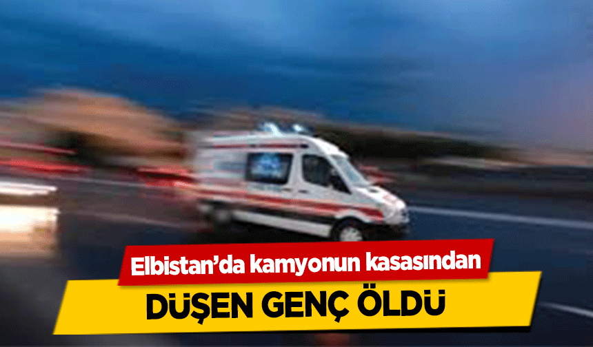 Elbistan’da kamyonun kasasından düşen genç öldü!