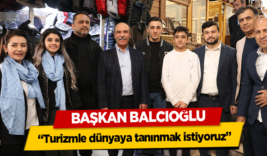 Başkan Balcıoğlu, “Turizmle dünyaya tanınmak istiyoruz”