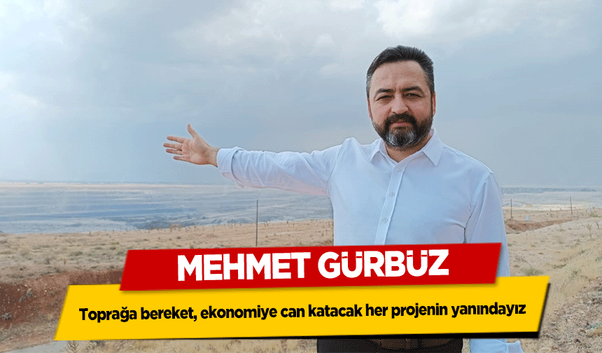 Mehmet Gürbüz, ‘Toprağa bereket, ekonomiye can katacak her projenin yanındayız’