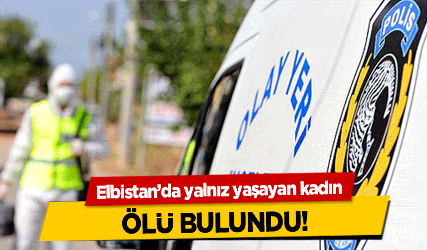 Elbistan’da yalnız yaşayan kadın ölü bulundu!