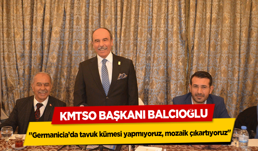 KMTSO Başkanı Balcıoğlu, ‘Germanicia’da tavuk kümesi yapmıyoruz, mozaik çıkartıyoruz’