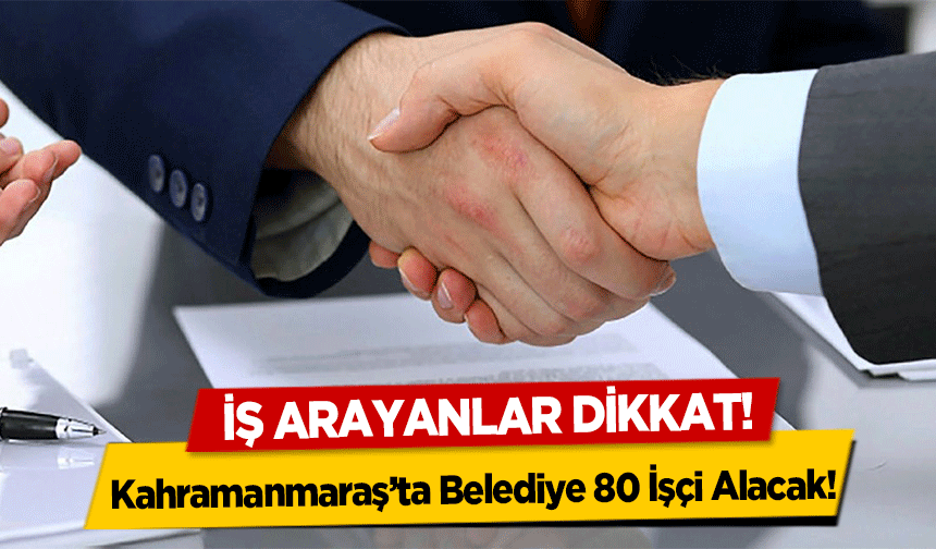 Kahramanmaraş’ta Belediye 80 İşçi Alacak!