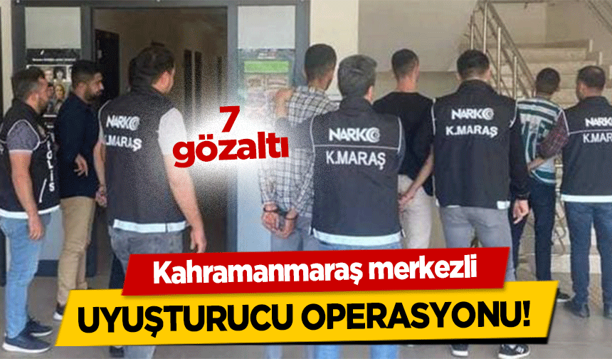 Kahramanmaraş merkezli Uyuşturucu Operasyonu! 7 gözaltı