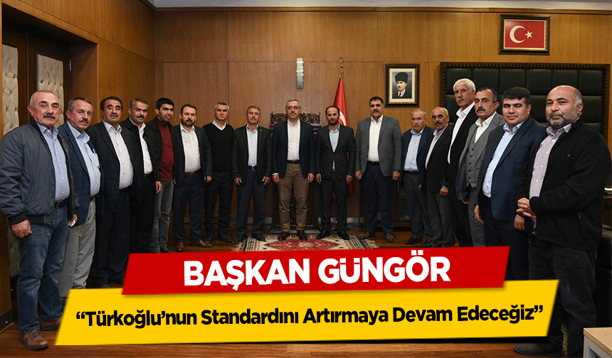 Başkan Güngör, ‘Türkoğlu’nun Standardını Artırmaya Devam Edeceğiz’
