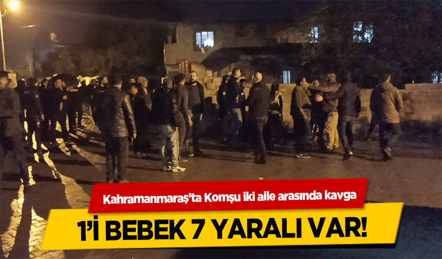 Kahramanmaraş’ta Komşu iki aile arasında kavga! 1’i bebek 7 yaralı var!