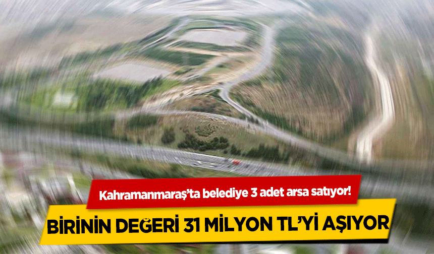 Kahramanmaraş’ta belediye 3 adet arsa satıyor! Birinin değeri 31 Milyon TL’yi aşıyor