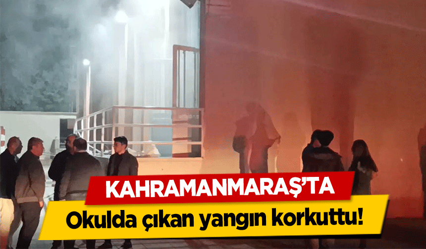 Kahramanmaraş’ta okulda çıkan yangın korkuttu!